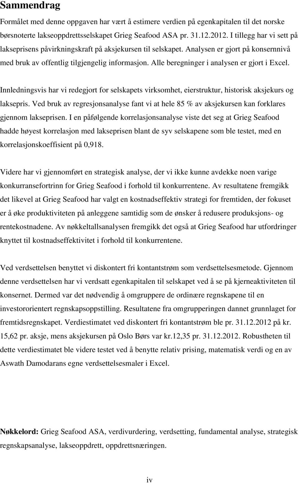 Alle beregninger i analysen er gjort i Excel. Innledningsvis har vi redegjort for selskapets virksomhet, eierstruktur, historisk aksjekurs og laksepris.