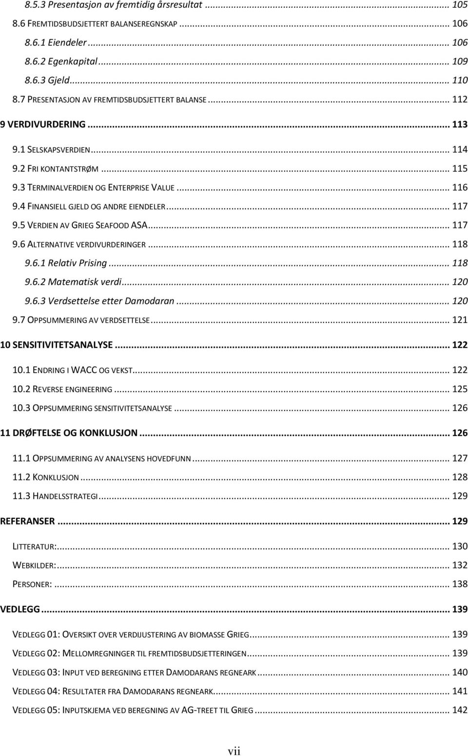 4 FINANSIELL GJELD OG ANDRE EIENDELER... 117 9.5 VERDIEN AV GRIEG SEAFOOD ASA... 117 9.6 ALTERNATIVE VERDIVURDERINGER... 118 9.6.1 Relativ Prising... 118 9.6.2 Matematisk verdi... 120 9.6.3 Verdsettelse etter Damodaran.