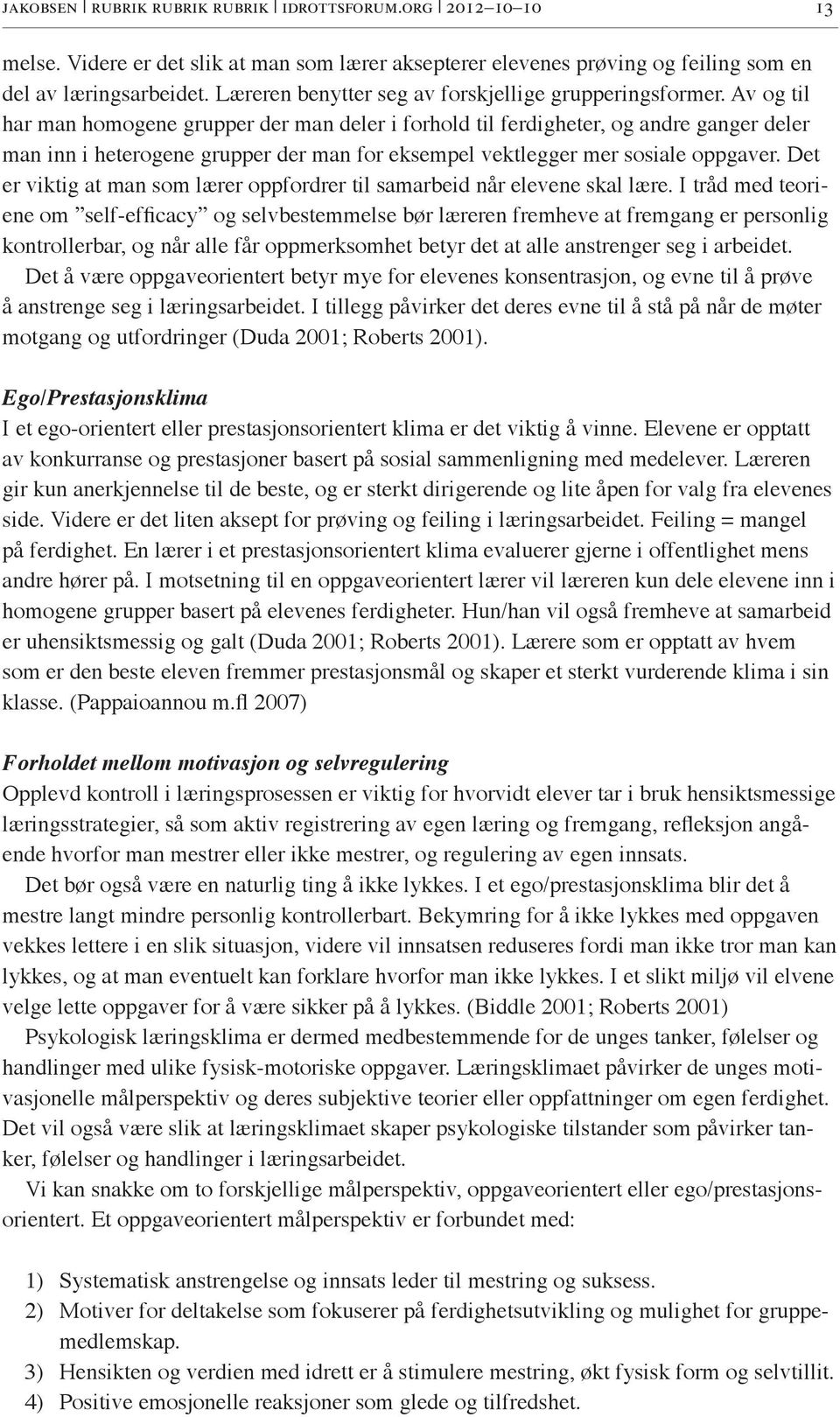 Av og til har man homogene grupper der man deler i forhold til ferdigheter, og andre ganger deler man inn i heterogene grupper der man for eksempel vektlegger mer sosiale oppgaver.