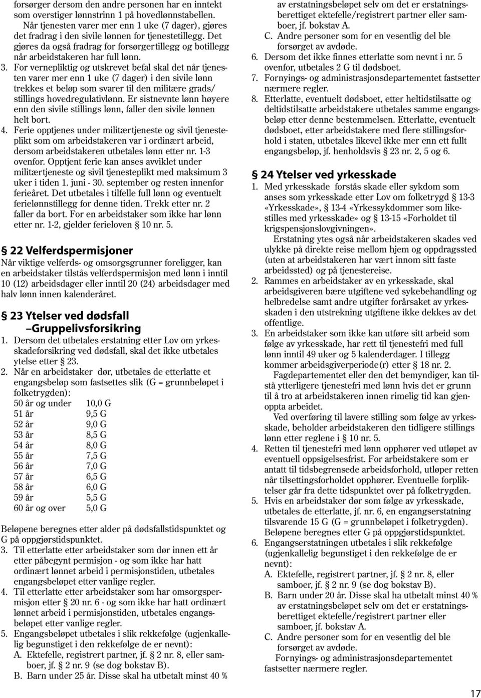 3. For vernepliktig og utskrevet befal skal det når tjenesten varer mer enn 1 uke (7 dager) i den sivile lønn trekkes et beløp som svarer til den militære grads/ stillings hovedregulativlønn.