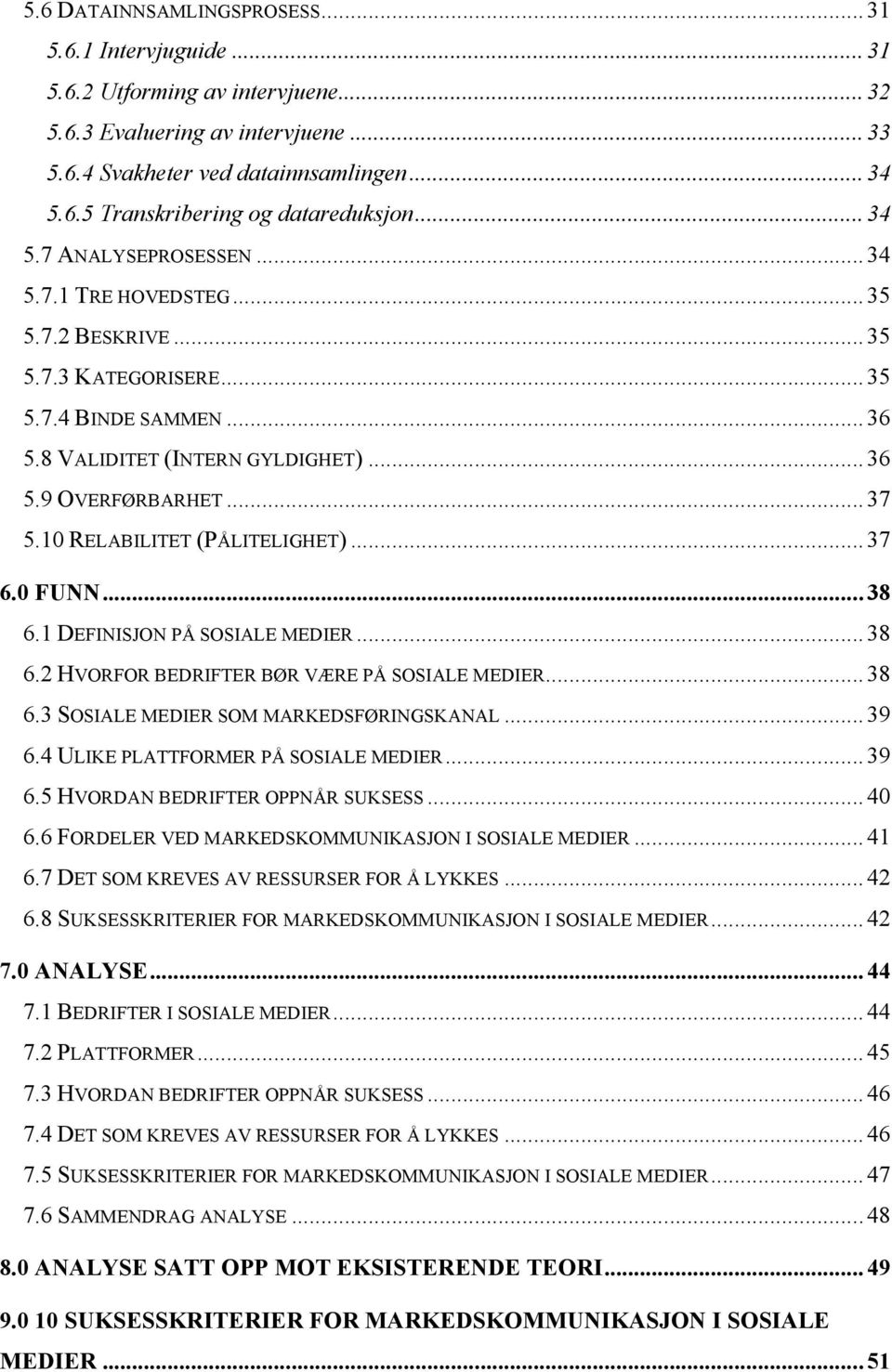 10 RELABILITET (PÅLITELIGHET)... 37 6.0 FUNN... 38 6.1 DEFINISJON PÅ SOSIALE MEDIER... 38 6.2 HVORFOR BEDRIFTER BØR VÆRE PÅ SOSIALE MEDIER... 38 6.3 SOSIALE MEDIER SOM MARKEDSFØRINGSKANAL... 39 6.