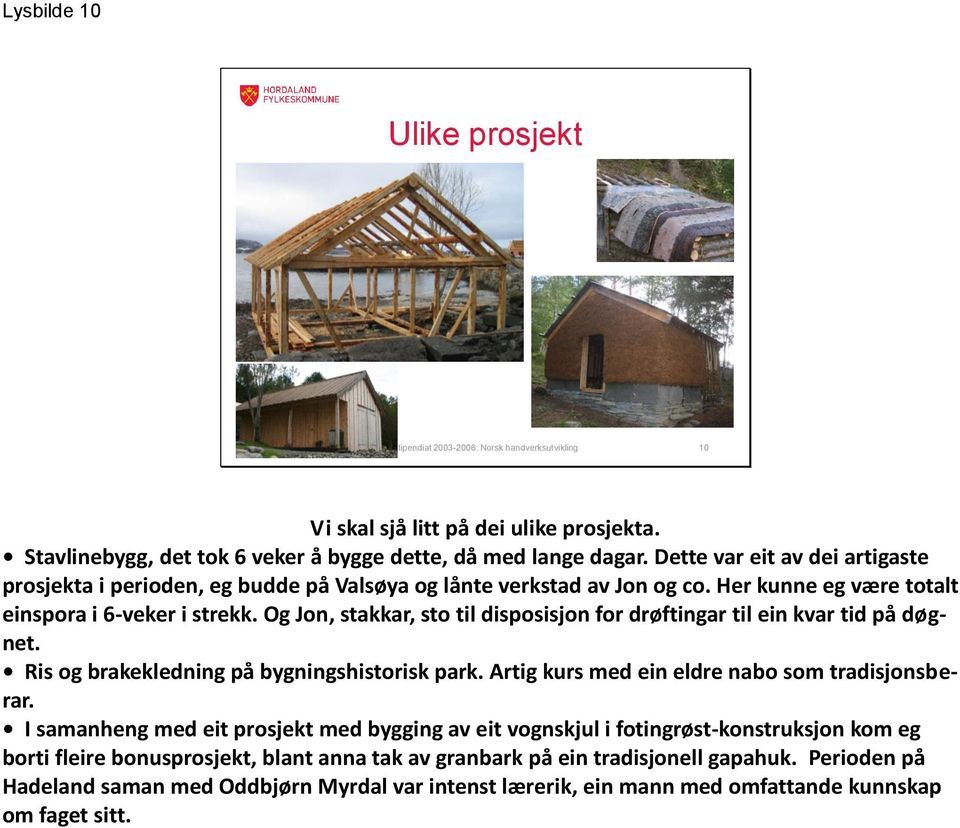 Og Jon, stakkar, sto til disposisjon for drøftingar til ein kvar tid på døgnet. Ris og brakekledning på bygningshistorisk park. Artig kurs med ein eldre nabo som tradisjonsberar.