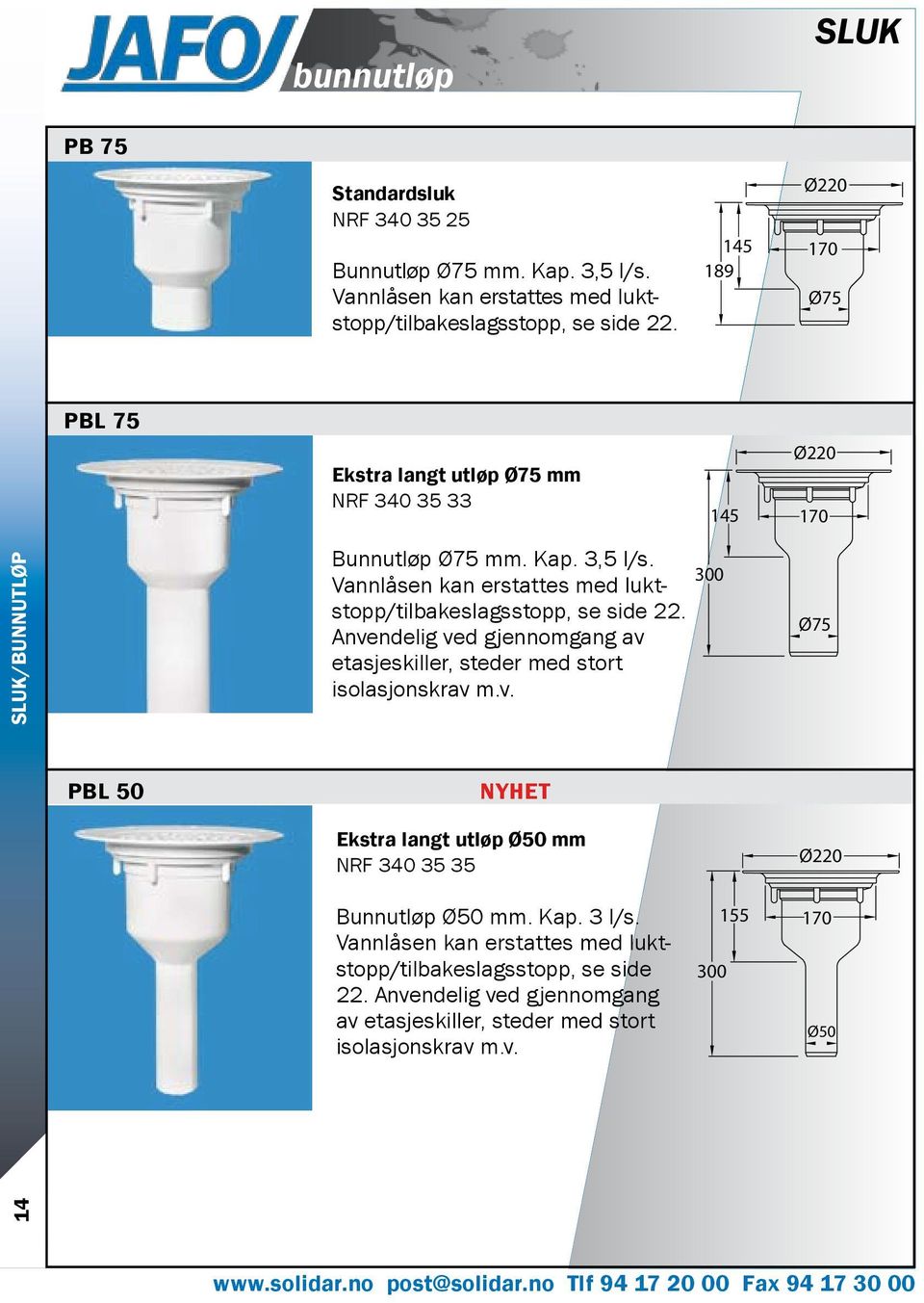 Vannlåsen kan erstattes med luktstopp/tilbakeslagsstopp, se side 22. Anvendelig ved gjennomgang av etasjeskiller, steder med stort isolasjonskrav m.v. 300 Ø75 PBL 50 NYHET Ekstra langt utløp Ø50 mm NRF 340 35 35 Bunnutløp Ø50 mm.