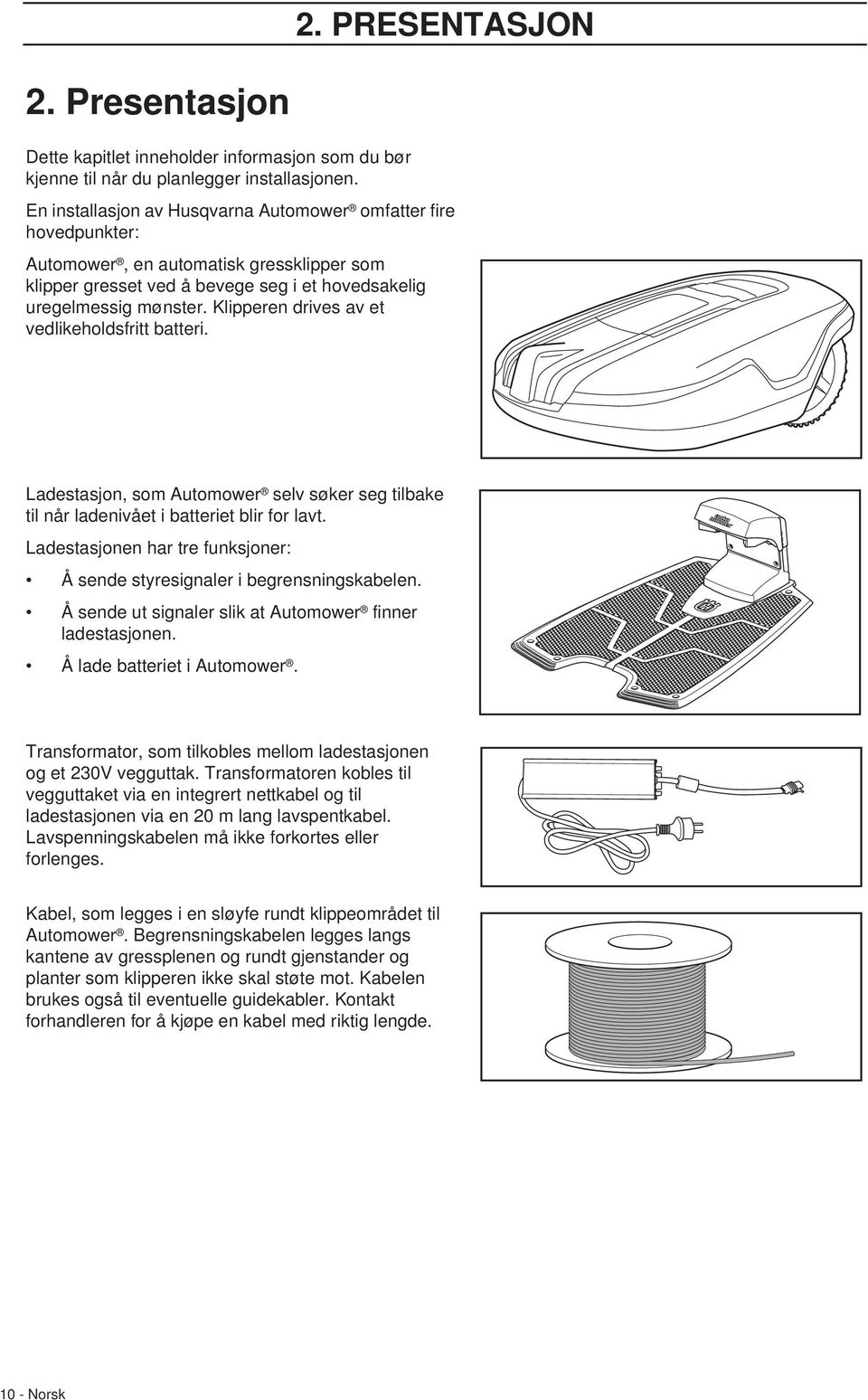 Klipperen drives av et vedlikeholdsfritt batteri. Ladestasjon, som Automower selv søker seg tilbake til når ladenivået i batteriet blir for lavt.