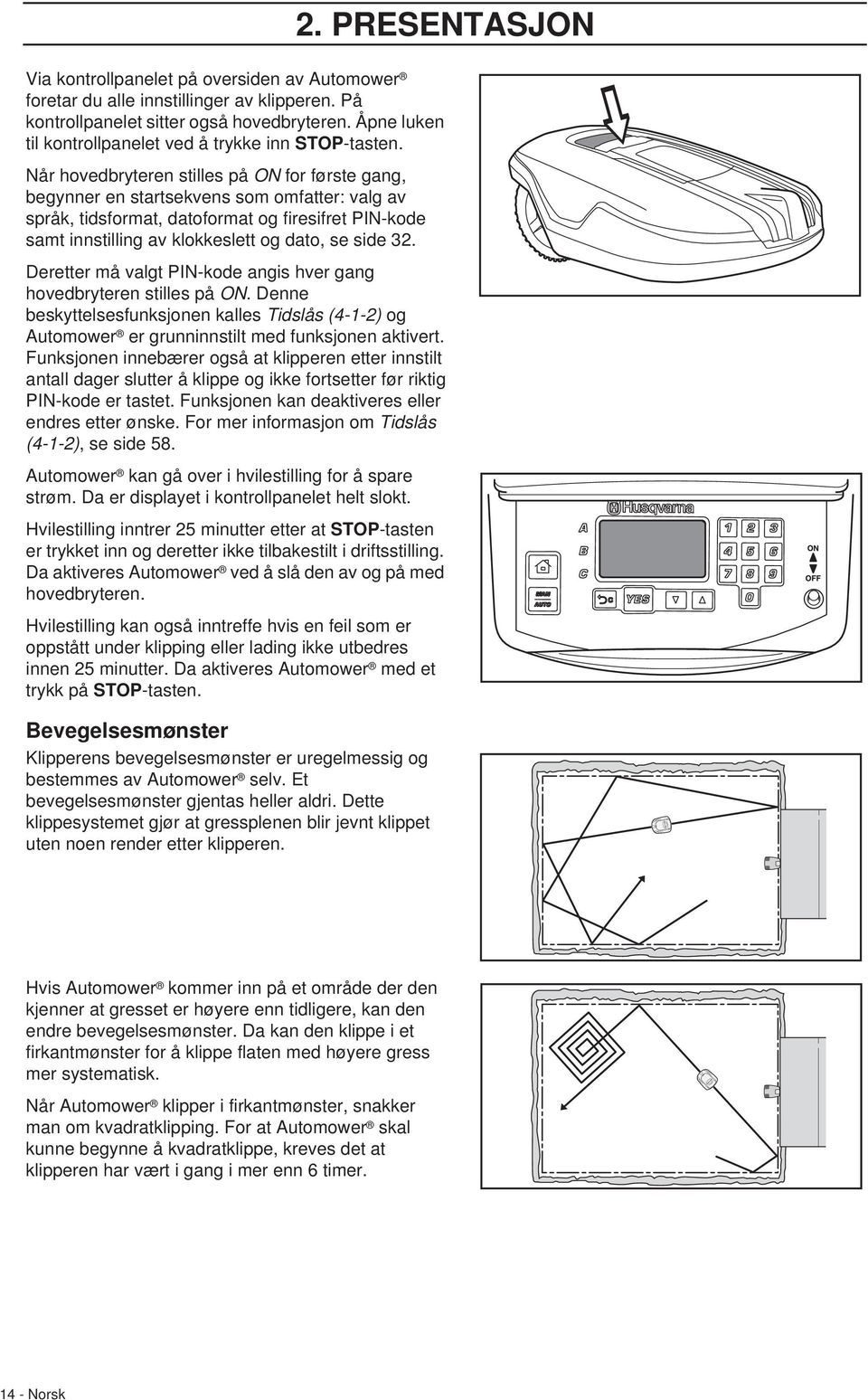 Når hovedbryteren stilles på ON for første gang, begynner en startsekvens som omfatter: valg av språk, tidsformat, datoformat og firesifret PIN-kode samt innstilling av klokkeslett og dato, se side