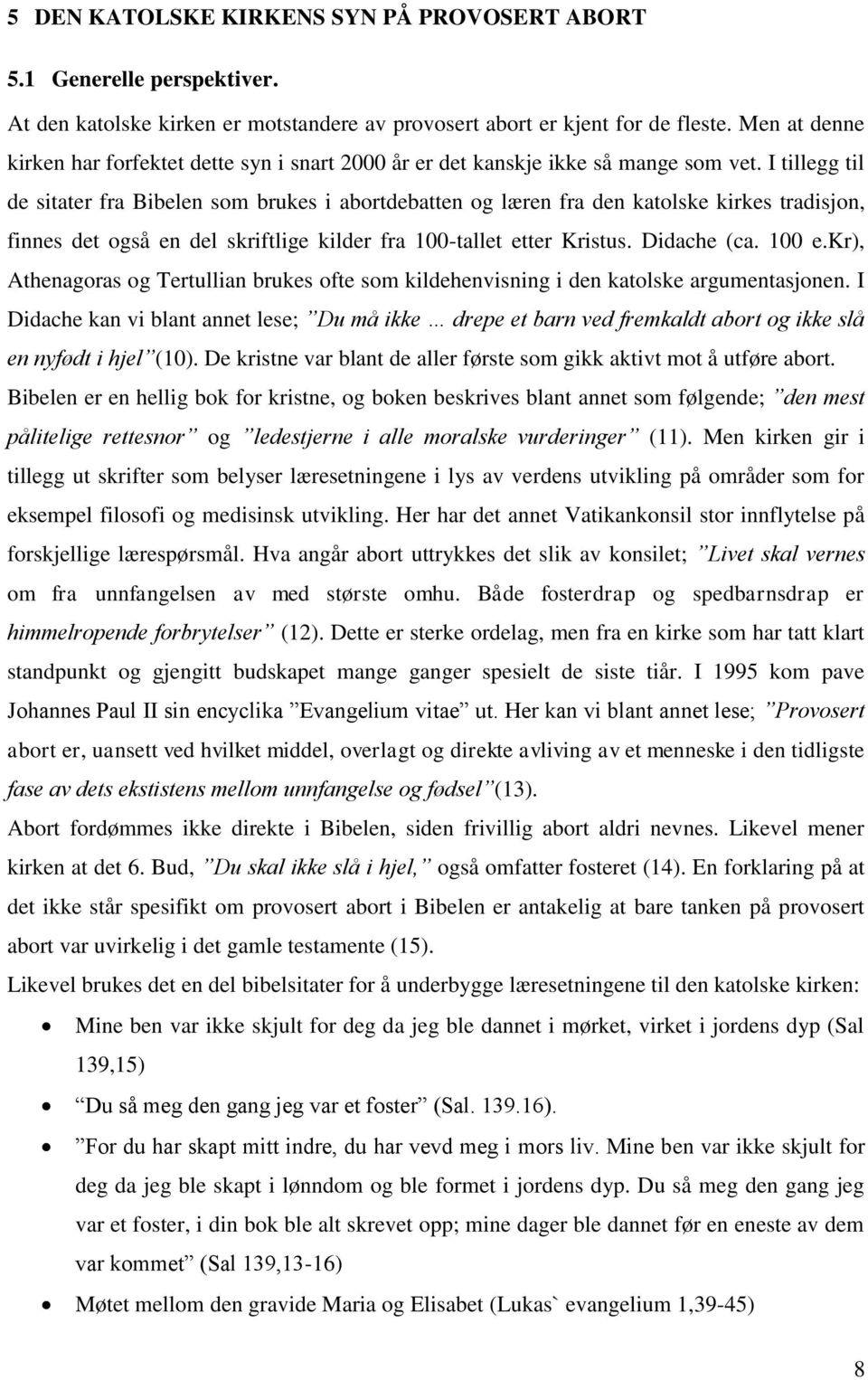 I tillegg til de sitater fra Bibelen som brukes i abortdebatten og læren fra den katolske kirkes tradisjon, finnes det også en del skriftlige kilder fra 100-tallet etter Kristus. Didache (ca. 100 e.