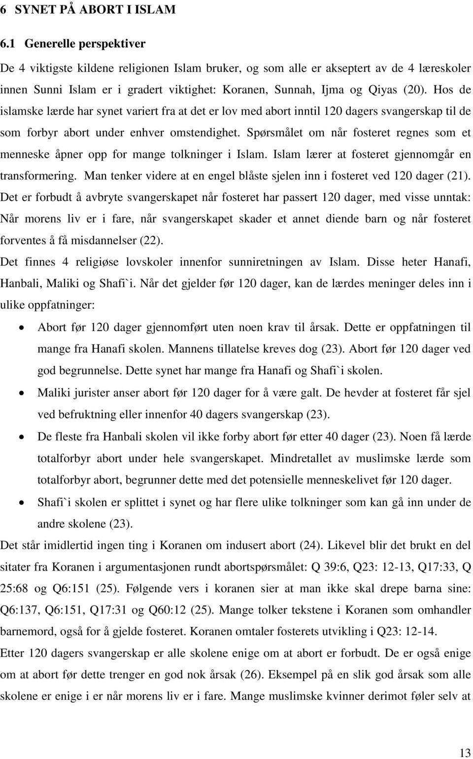 Hos de islamske lærde har synet variert fra at det er lov med abort inntil 120 dagers svangerskap til de som forbyr abort under enhver omstendighet.