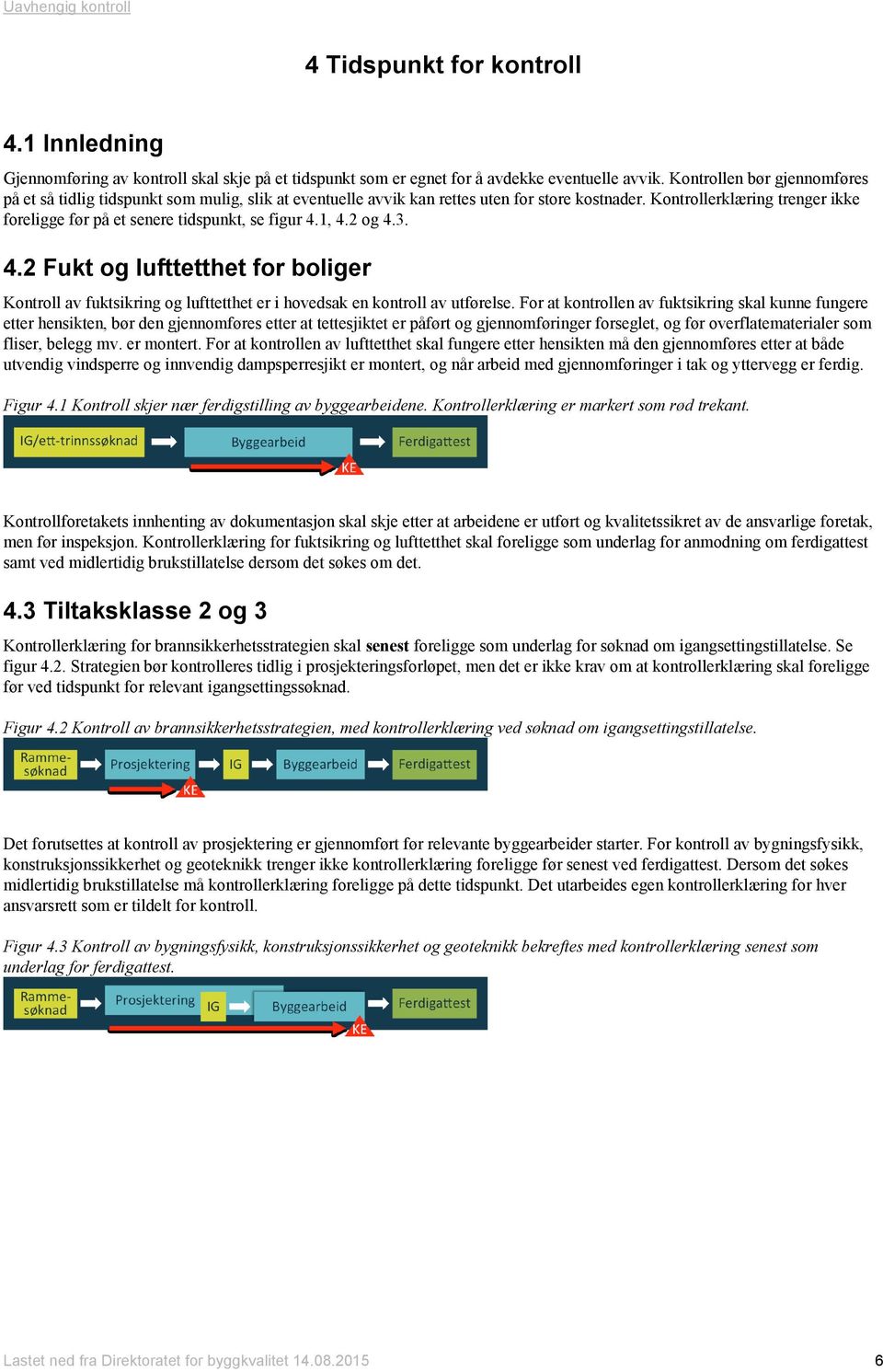 Kontrollerklæring trenger ikke foreligge før på et senere tidspunkt, se figur 4.1, 4.2 og 4.3. 4.2 Fukt og lufttetthet for boliger Kontroll av fuktsikring og lufttetthet er i hovedsak en kontroll av utførelse.