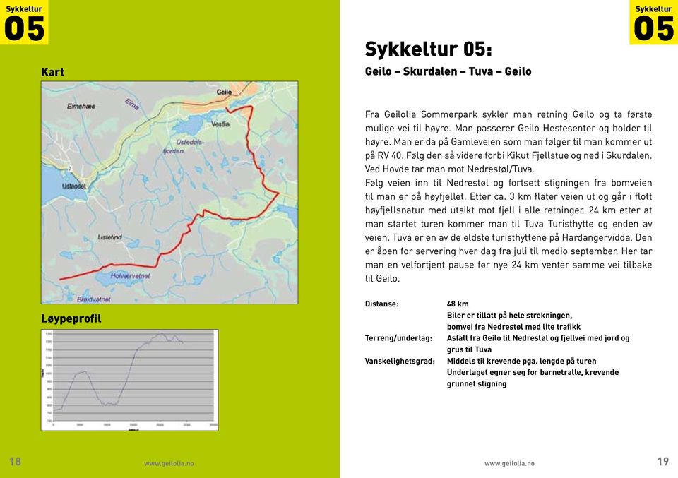 Ved Hovde tar man mot Nedrestøl/Tuva. Følg veien inn til Nedrestøl og fortsett stigningen fra bomveien til man er på høyfjellet. Etter ca.