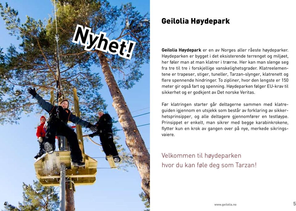 To zipliner, hvor den lengste er 150 meter gir også fart og spenning. Høydeparken følger EU-krav til sikkerhet og er godkjent av Det norske Veritas.
