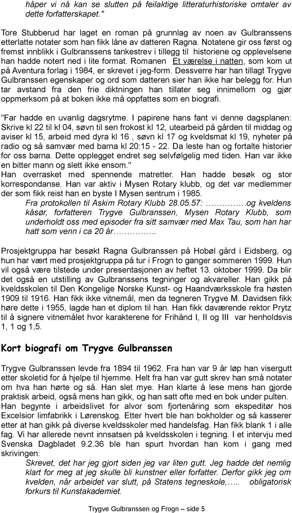 Notatene gir oss først og fremst innblikk i Gulbranssens tankestrev i tillegg til historiene og opplevelsene han hadde notert ned i lite format.