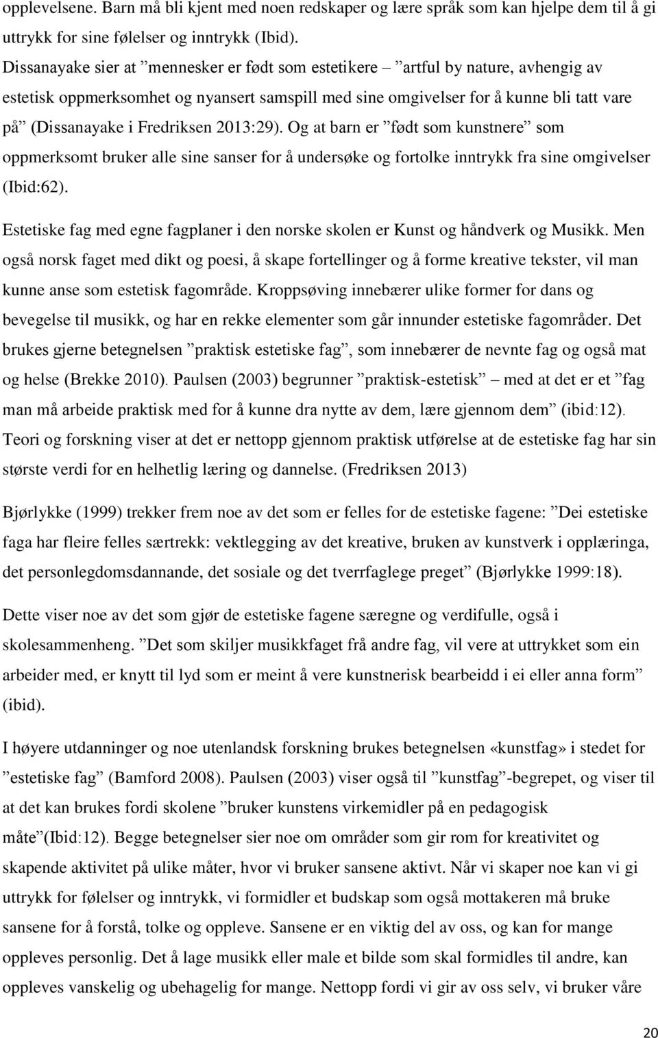 Fredriksen 2013:29). Og at barn er født som kunstnere som oppmerksomt bruker alle sine sanser for å undersøke og fortolke inntrykk fra sine omgivelser (Ibid:62).