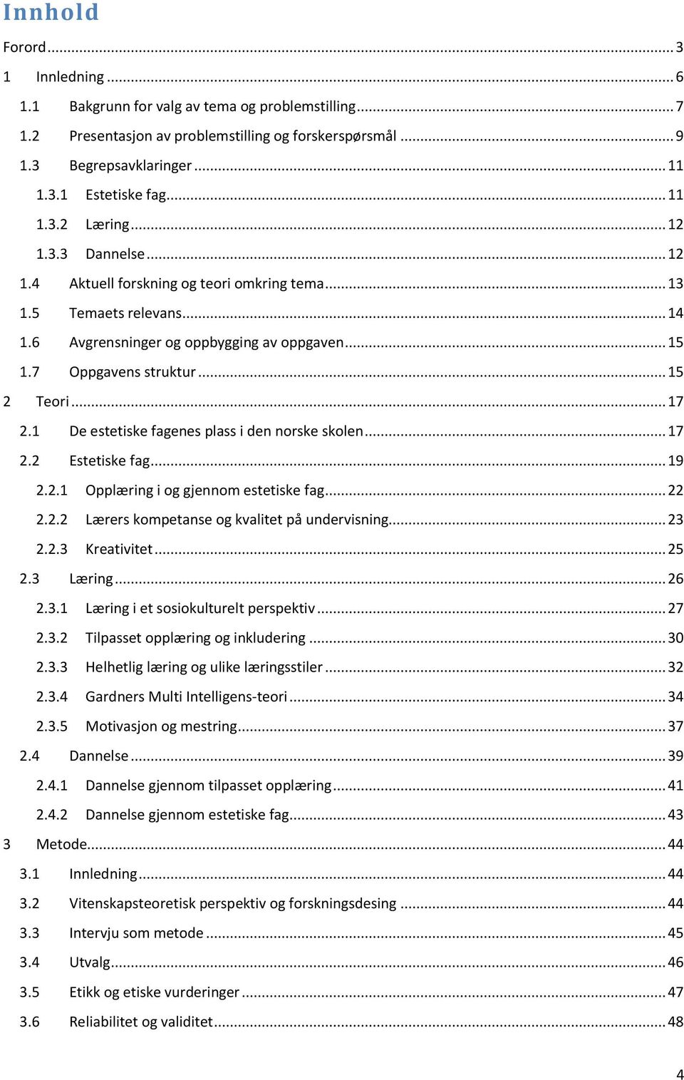 .. 15 2 Teori... 17 2.1 De estetiske fagenes plass i den norske skolen... 17 2.2 Estetiske fag... 19 2.2.1 Opplæring i og gjennom estetiske fag... 22 2.2.2 Lærers kompetanse og kvalitet på undervisning.