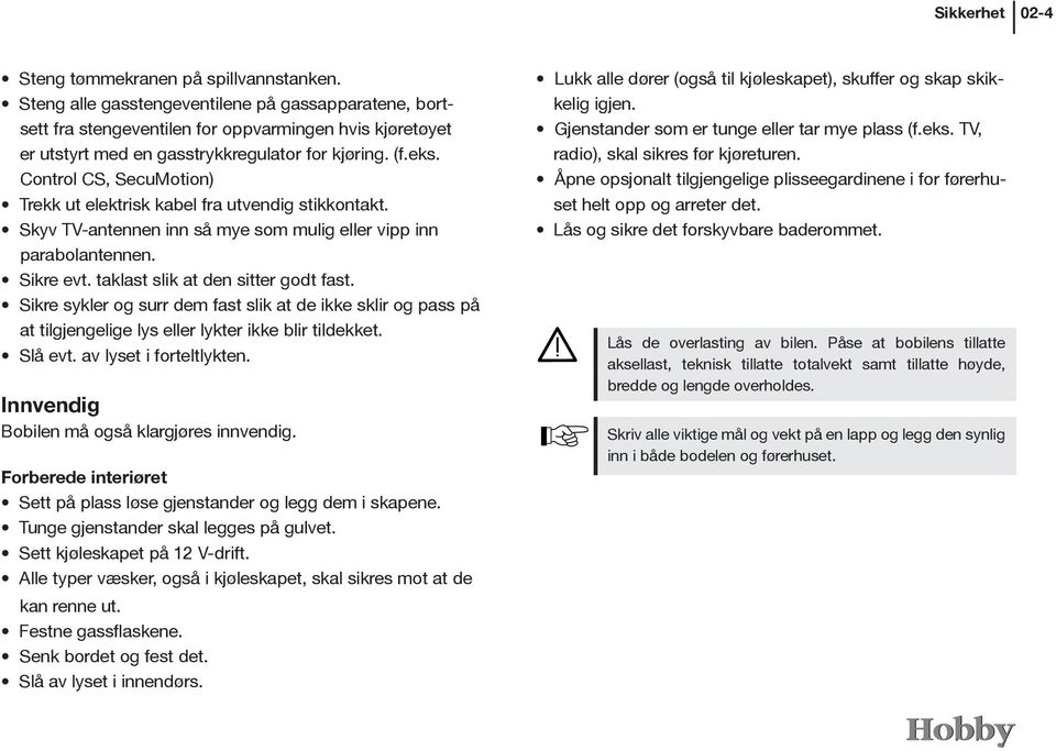 Control CS, SecuMotion) Trekk ut elektrisk kabel fra utvendig stikkontakt. Skyv TV-antennen inn så mye som mulig eller vipp inn parabolantennen. Sikre evt. taklast slik at den sitter godt fast.