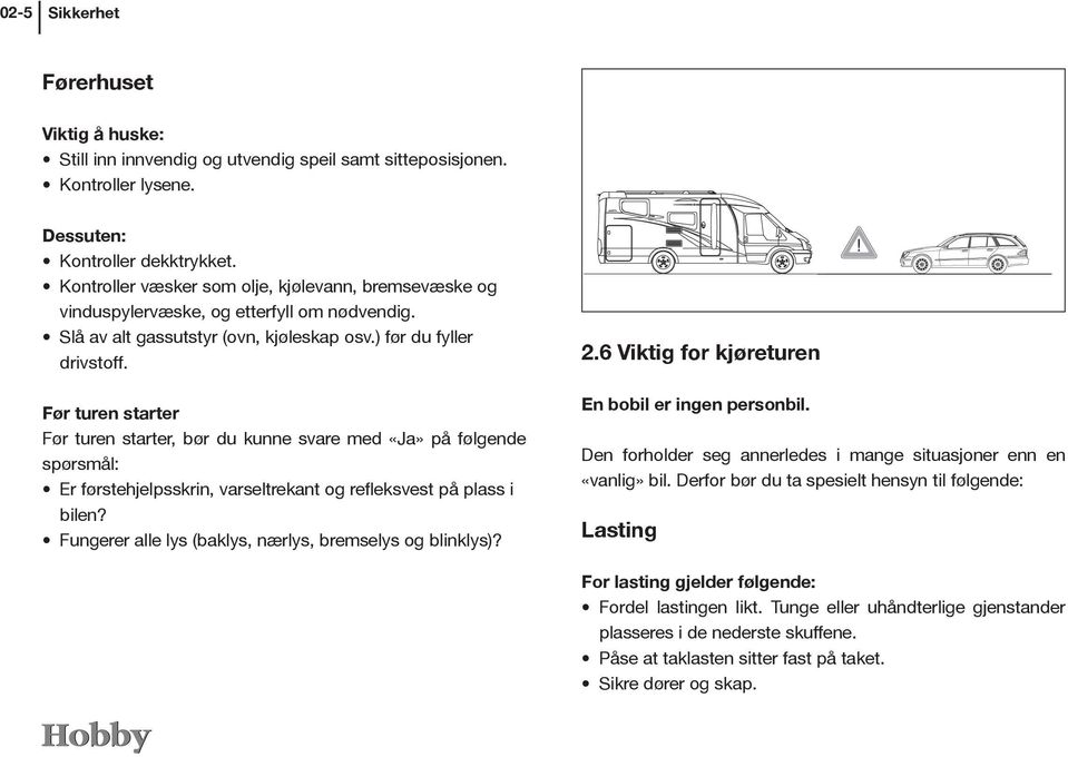 Før turen starter Før turen starter, bør du kunne svare med «Ja» på følgende spørsmål: Er førstehjelpsskrin, varseltrekant og refleksvest på plass i bilen?