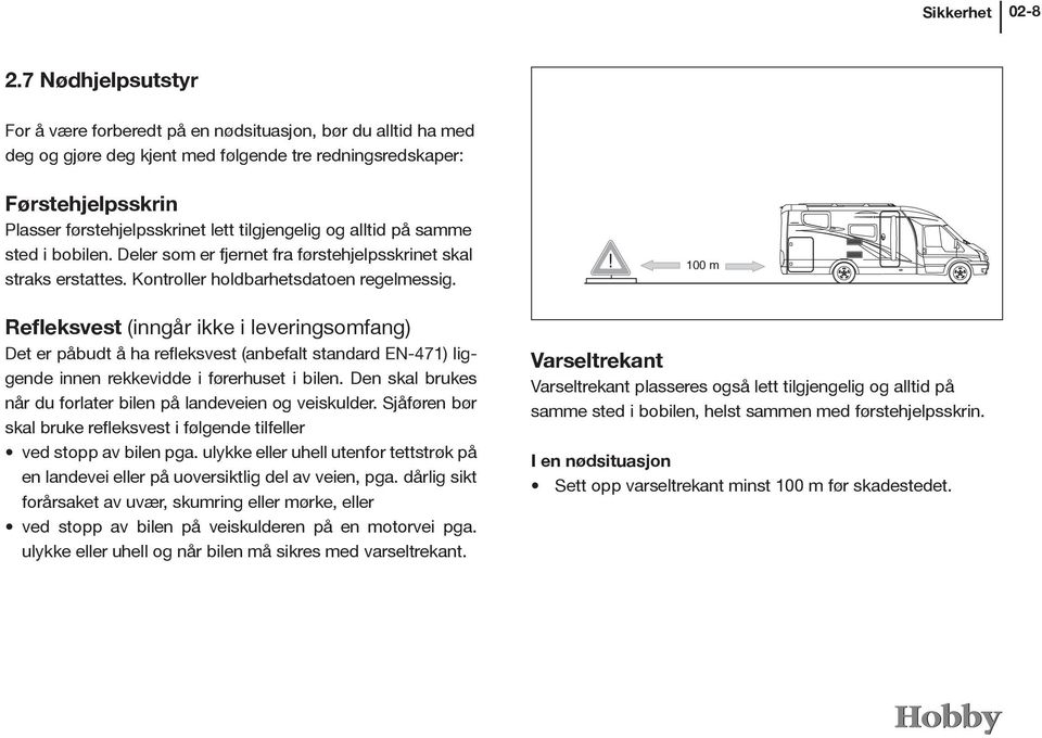 tilgjengelig og alltid på samme sted i bobilen. Deler som er fjernet fra førstehjelpsskrinet skal straks erstattes. Kontroller holdbarhetsdatoen regelmessig.