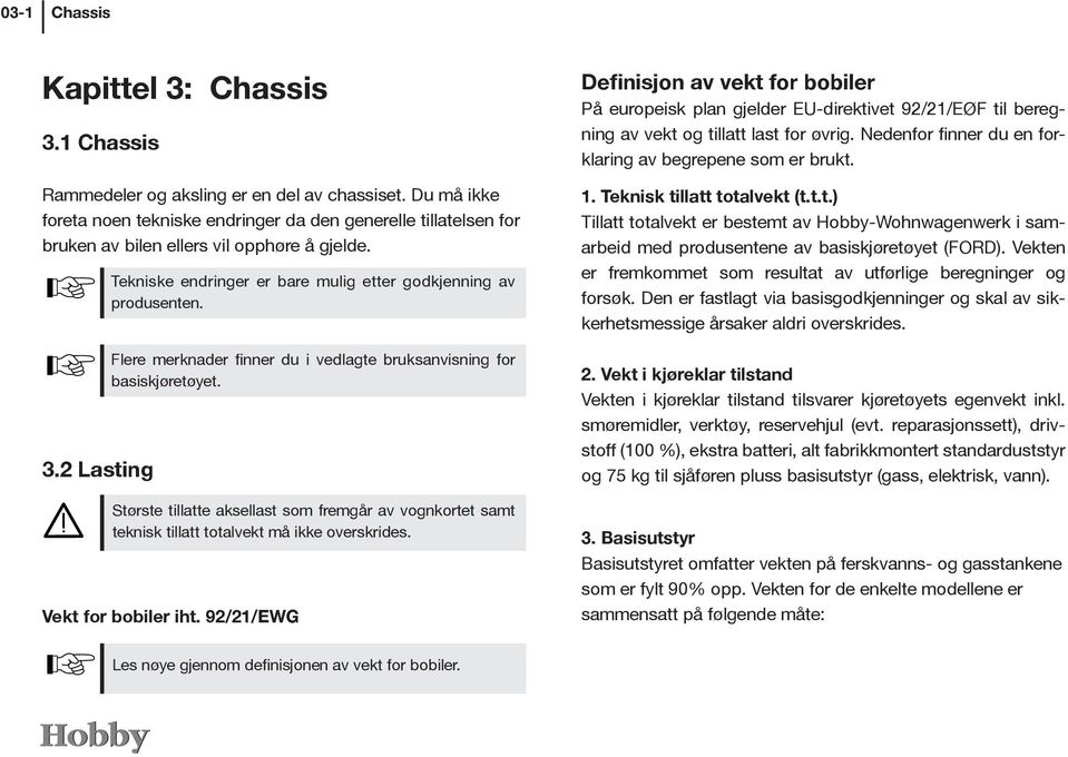 Flere merknader finner du i vedlagte bruksanvisning for basiskjøretøyet. Største tillatte aksellast som fremgår av vognkortet samt teknisk tillatt totalvekt må ikke overskrides. Vekt for bobiler iht.