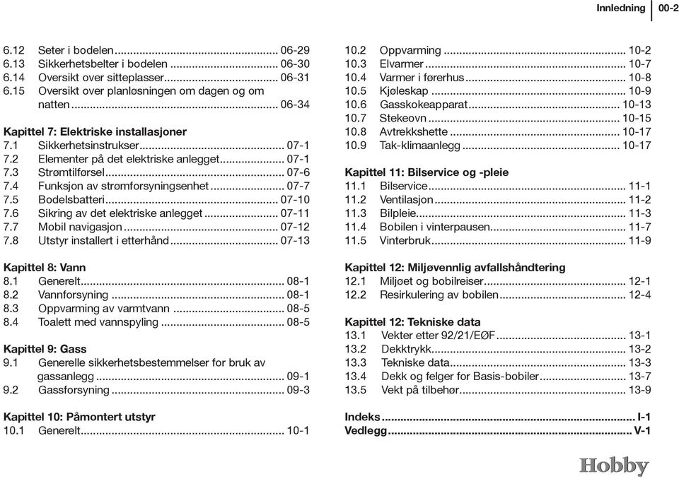 .. 07-7 7.5 Bodelsbatteri... 07-10 7.6 Sikring av det elektriske anlegget... 07-11 7.7 Mobil navigasjon... 07-12 7.8 Utstyr installert i etterhånd... 07-13 Kapittel 8: Vann 8.1 Generelt... 08-1 8.