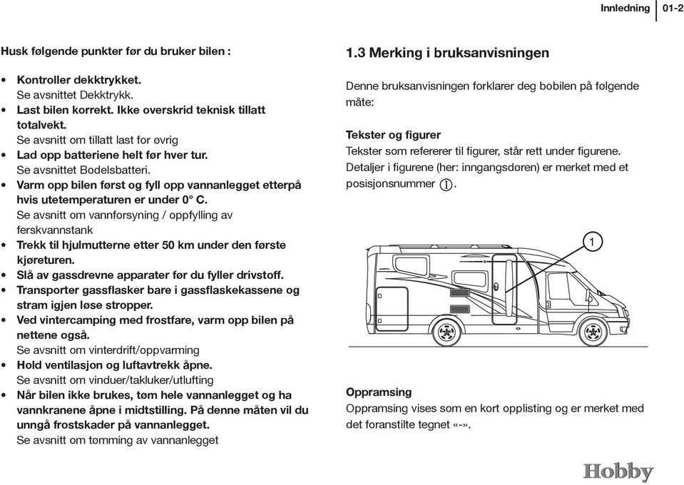 Se avsnitt om vannforsyning / oppfylling av ferskvannstank Trekk til hjulmutterne etter 50 km under den første kjøreturen. Slå av gassdrevne apparater før du fyller drivstoff.