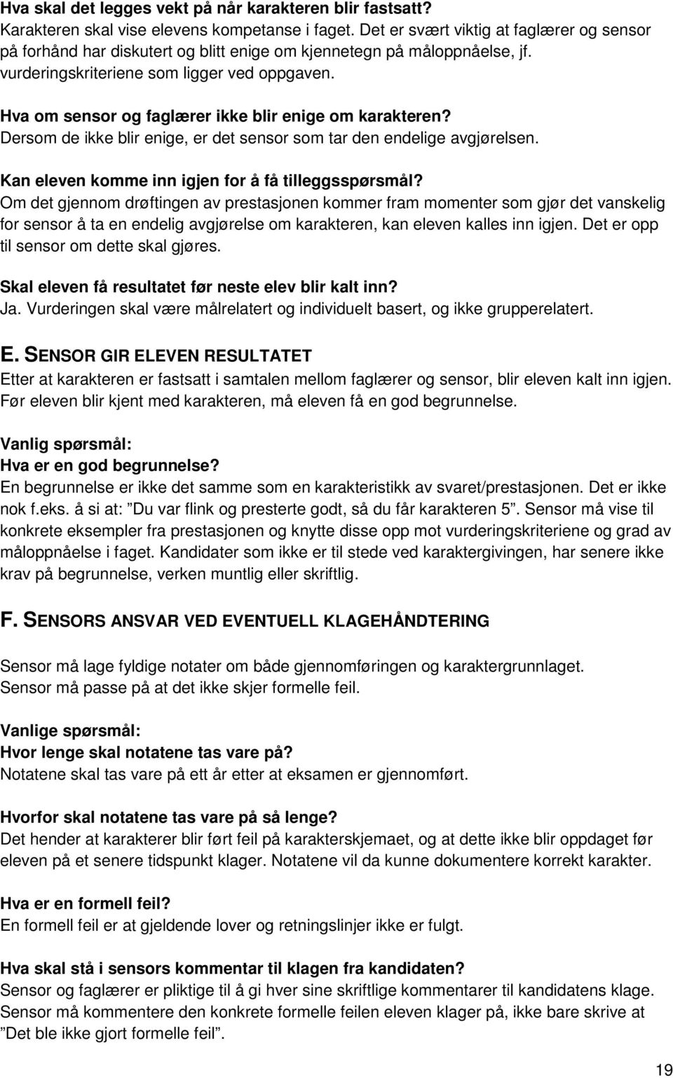 Hva om sensor og faglærer ikke blir enige om karakteren? Dersom de ikke blir enige, er det sensor som tar den endelige avgjørelsen. Kan eleven komme inn igjen for å få tilleggsspørsmål?