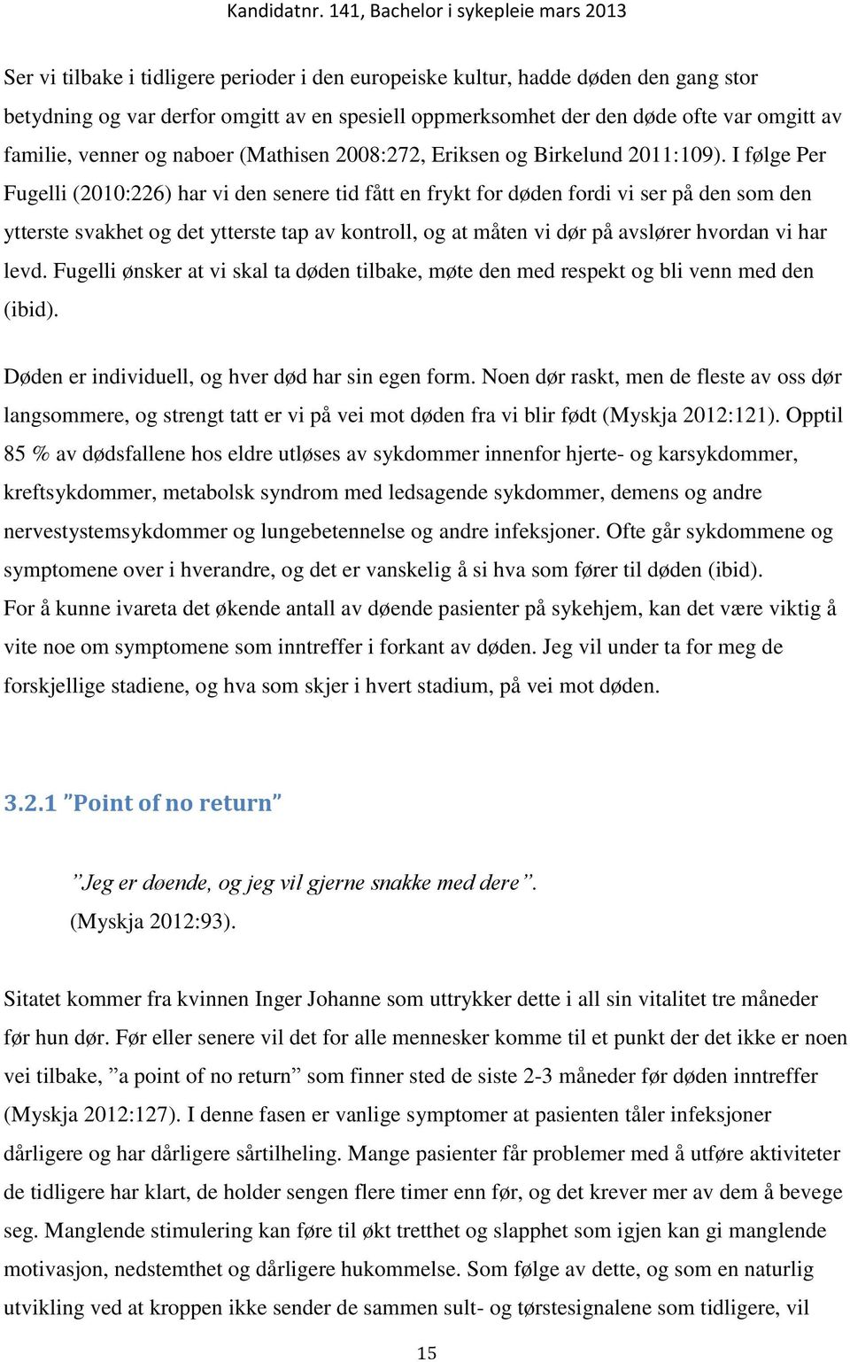 I følge Per Fugelli (2010:226) har vi den senere tid fått en frykt for døden fordi vi ser på den som den ytterste svakhet og det ytterste tap av kontroll, og at måten vi dør på avslører hvordan vi