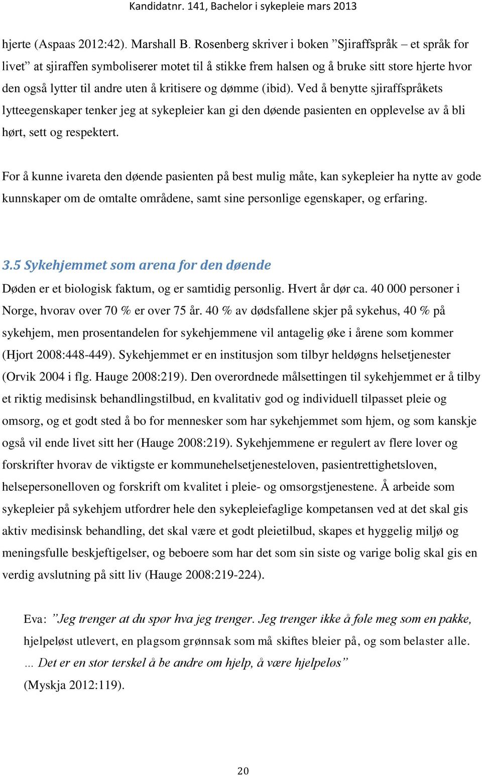 dømme (ibid). Ved å benytte sjiraffspråkets lytteegenskaper tenker jeg at sykepleier kan gi den døende pasienten en opplevelse av å bli hørt, sett og respektert.