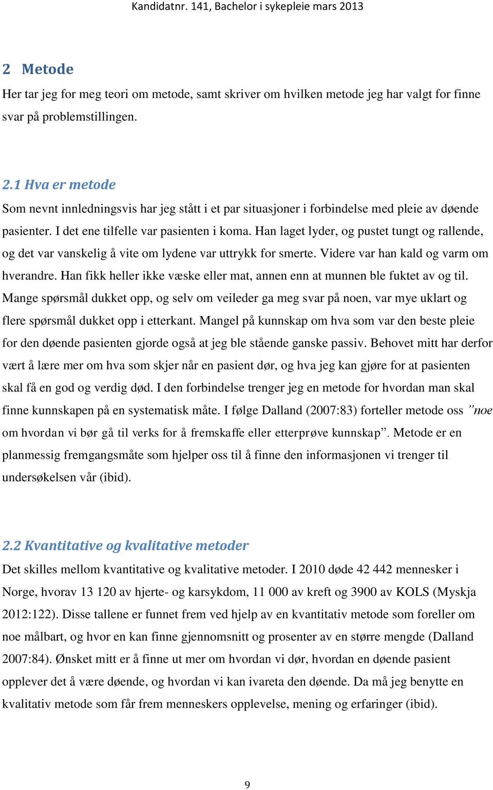 Han laget lyder, og pustet tungt og rallende, og det var vanskelig å vite om lydene var uttrykk for smerte. Videre var han kald og varm om hverandre.