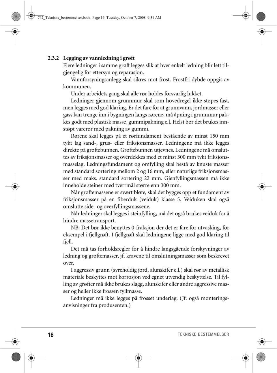 Frostfri dybde oppgis av kommunen. Under arbeidets gang skal alle rør holdes forsvarlig lukket. Ledninger gjennom grunnmur skal som hovedregel ikke støpes fast, men legges med god klaring.