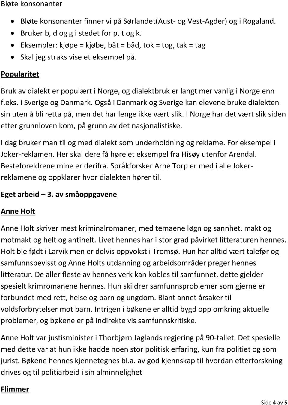 Også i Danmark og Sverige kan elevene bruke dialekten sin uten å bli retta på, men det har lenge ikke vært slik. I Norge har det vært slik siden etter grunnloven kom, på grunn av det nasjonalistiske.