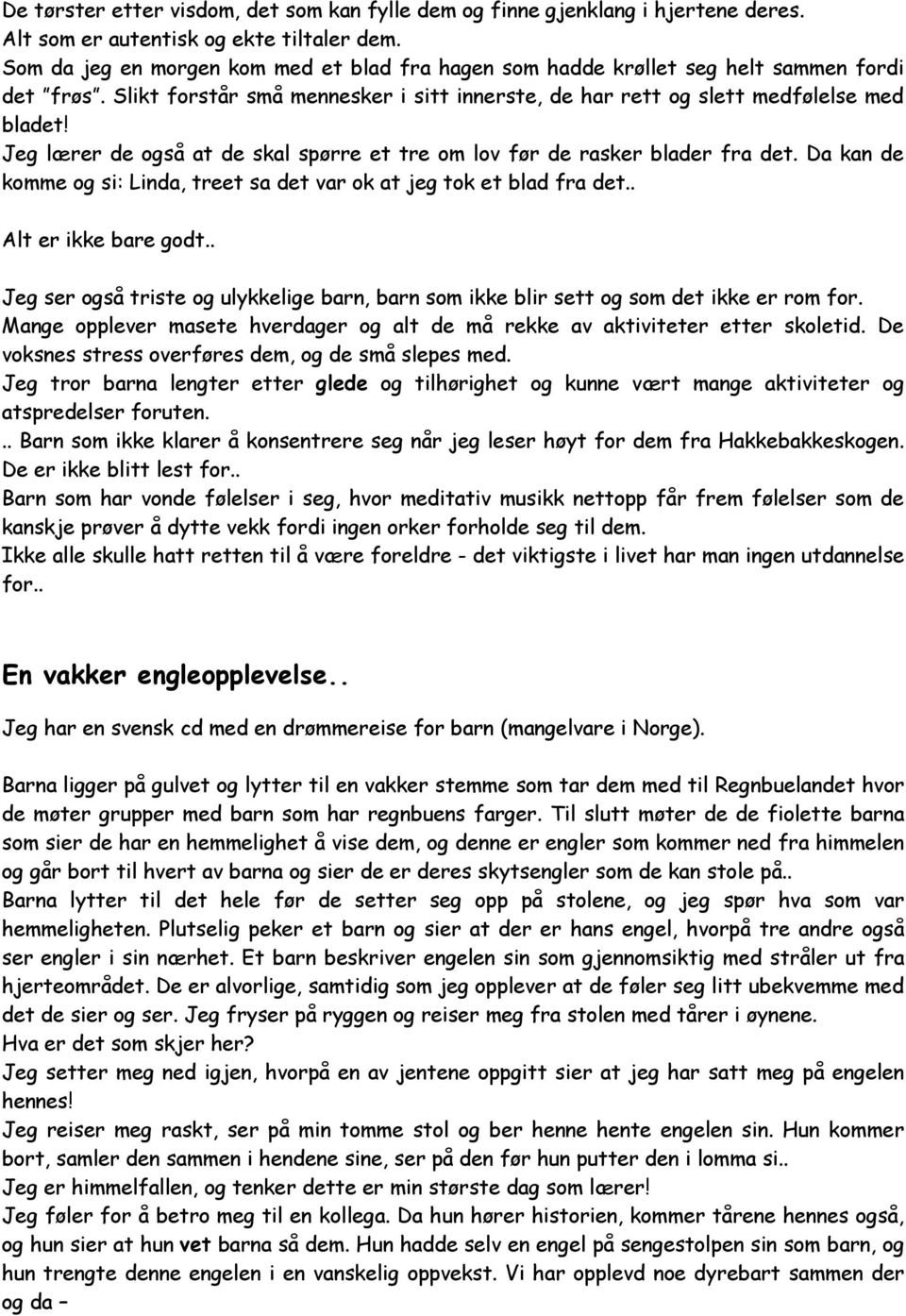 Jeg lærer de også at de skal spørre et tre om lov før de rasker blader fra det. Da kan de komme og si: Linda, treet sa det var ok at jeg tok et blad fra det.. Alt er ikke bare godt.