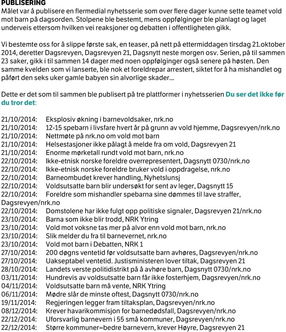 Vi bestemte oss for å slippe første sak, en teaser, på nett på ettermiddagen tirsdag 21.oktober 2014, deretter Dagsrevyen, Dagsrevyen 21, Dagsnytt neste morgen osv.