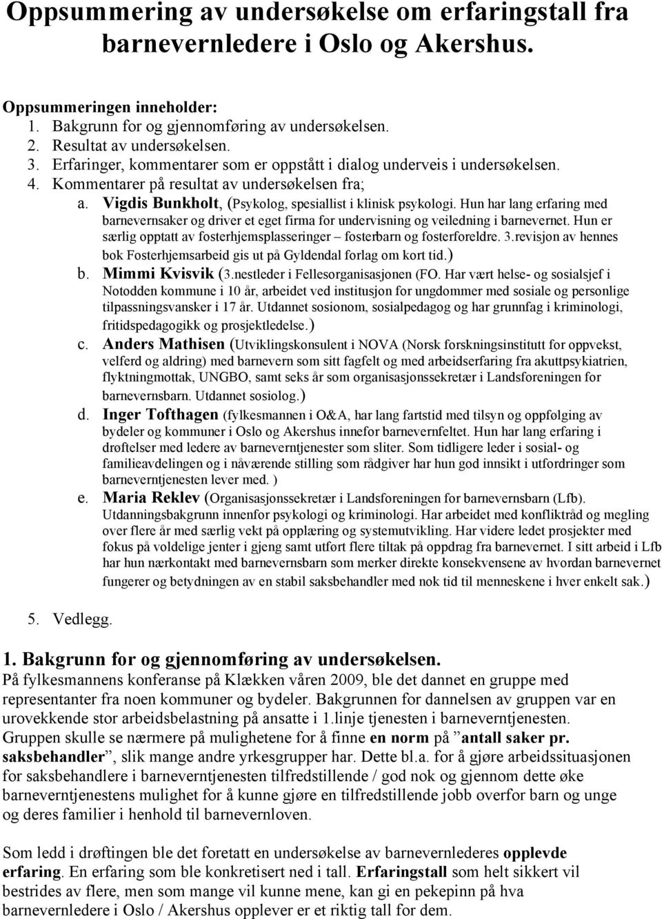 Hun har lang erfaring med barnevernsaker og driver et eget firma for undervisning og veiledning i barnevernet. Hun er særlig opptatt av fosterhjemsplasseringer fosterbarn og fosterforeldre. 3.