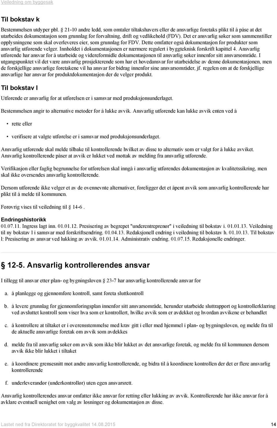 Det er ansvarlig søker som sammenstiller opplysningene som skal overleveres eier, som grunnlag for FDV. Dette omfatter også dokumentasjon for produkter som ansvarlig utførende velger.