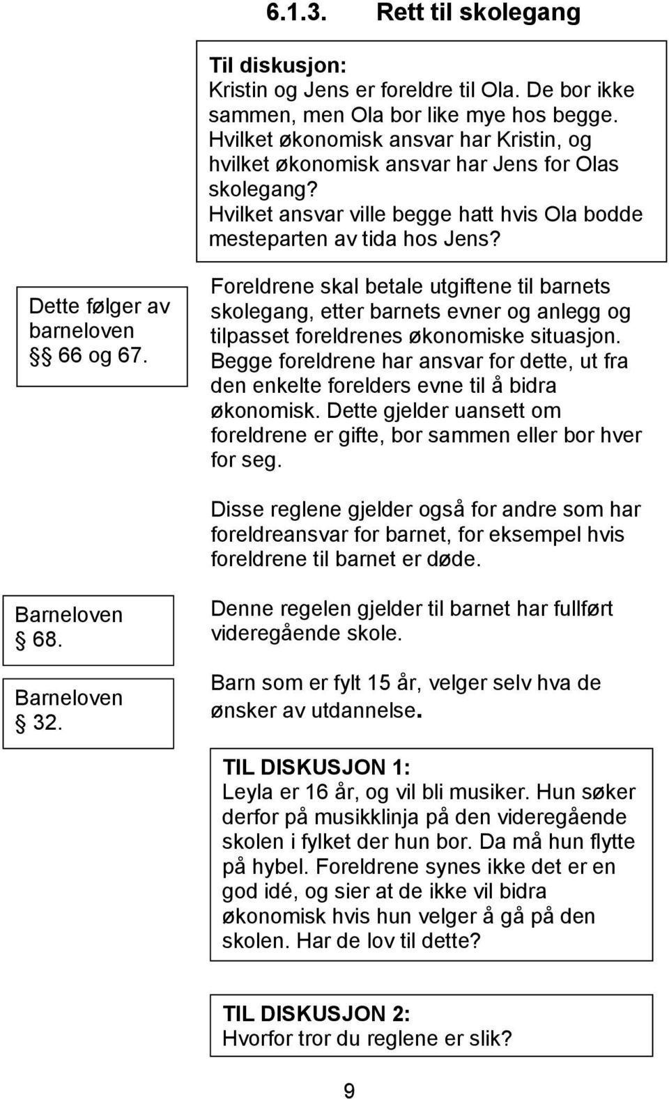 Dette følger av barneloven 66 og 67. Foreldrene skal betale utgiftene til barnets skolegang, etter barnets evner og anlegg og tilpasset foreldrenes økonomiske situasjon.