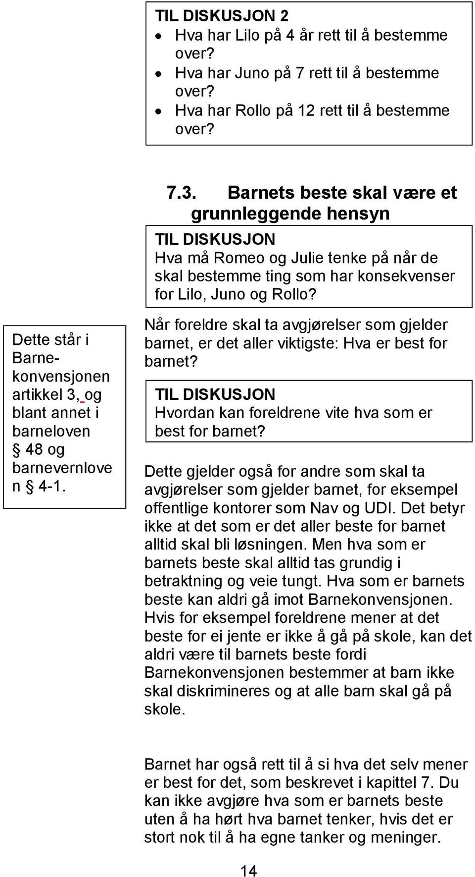 Dette står i Barnekonvensjonen artikkel 3, og blant annet i barneloven 48 og barnevernlove n 4-1. Når foreldre skal ta avgjørelser som gjelder barnet, er det aller viktigste: Hva er best for barnet?