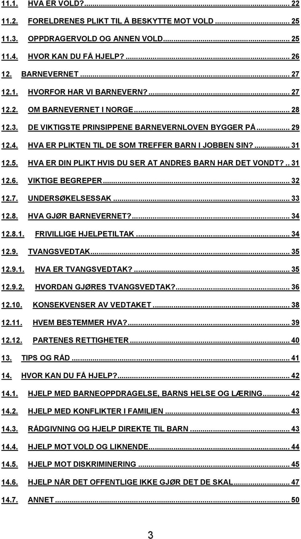 HVA ER DIN PLIKT HVIS DU SER AT ANDRES BARN HAR DET VONDT?.. 31 12.6. VIKTIGE BEGREPER... 32 12.7. UNDERSØKELSESSAK... 33 12.8. HVA GJØR BARNEVERNET?... 34 12.8.1. FRIVILLIGE HJELPETILTAK... 34 12.9.