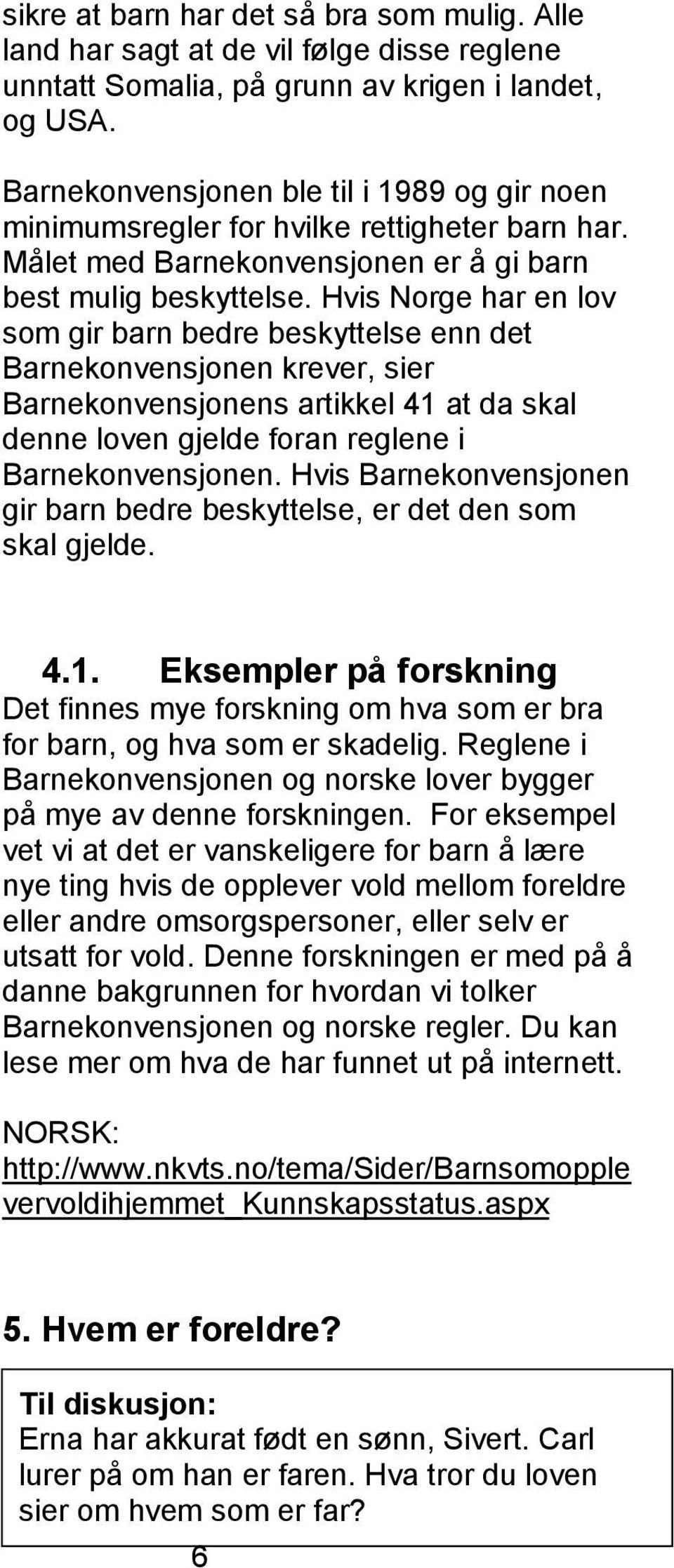 Hvis Norge har en lov som gir barn bedre beskyttelse enn det Barnekonvensjonen krever, sier Barnekonvensjonens artikkel 41 at da skal denne loven gjelde foran reglene i Barnekonvensjonen.