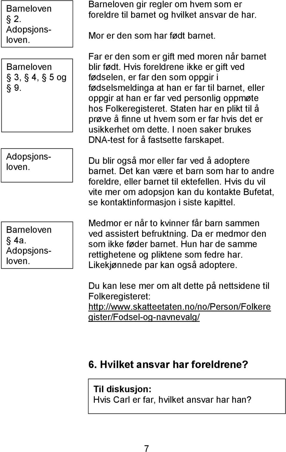 Hvis foreldrene ikke er gift ved fødselen, er far den som oppgir i fødselsmeldinga at han er far til barnet, eller oppgir at han er far ved personlig oppmøte hos Folkeregisteret.