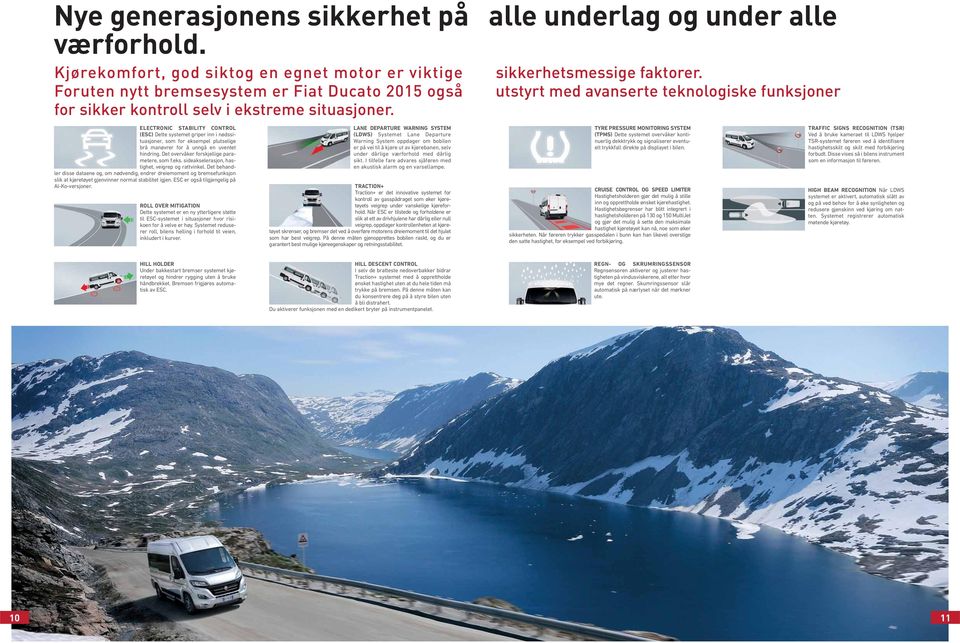 ELECTRONIC STABILITY CONTROL (ESC) Dette systemet griper inn i nødssituasjoner, som for eksempel plutselige brå manøvrer for å unngå en uventet hindring. Det overvåker forskjellige parametere, som f.