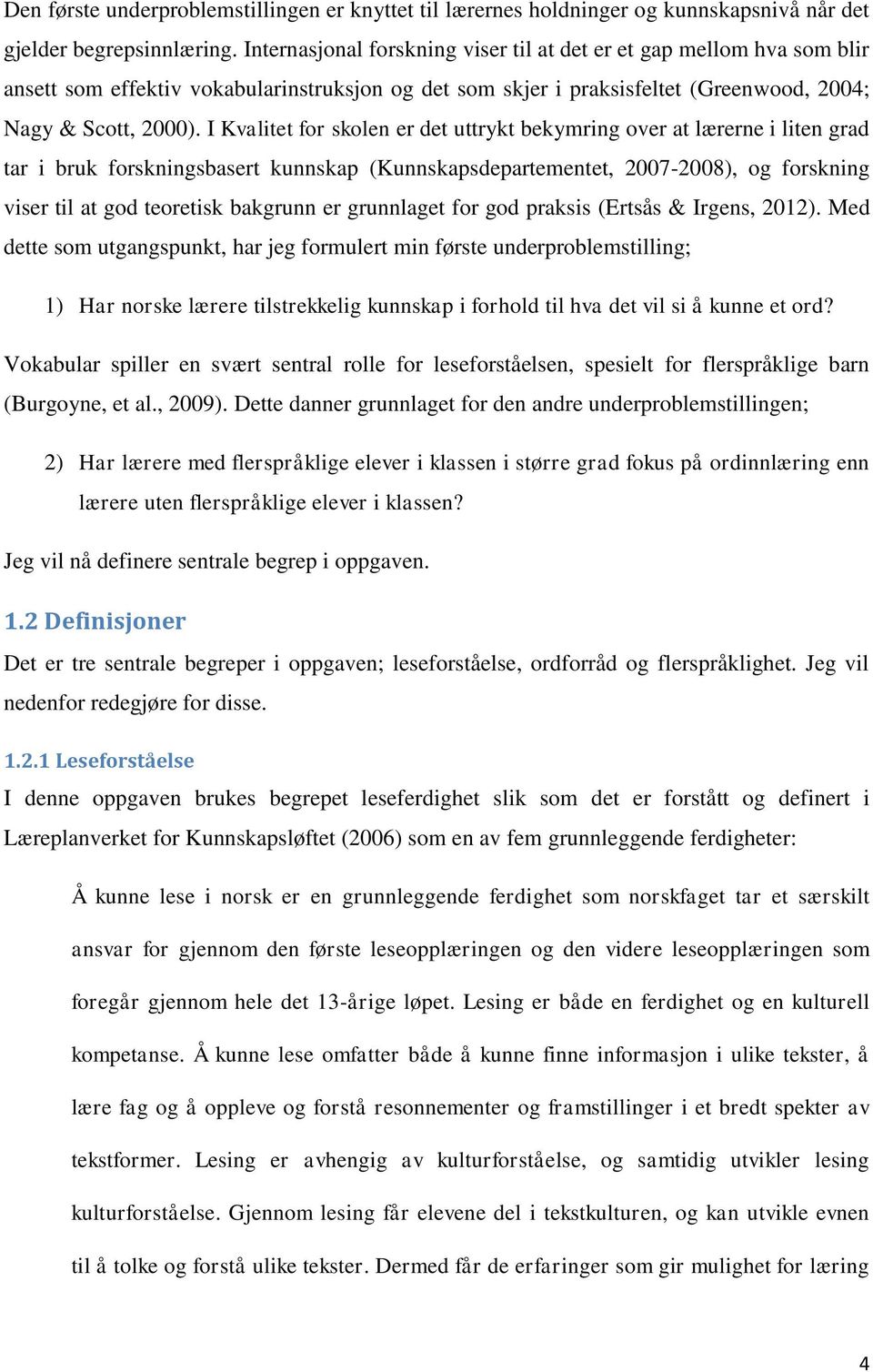 I Kvalitet for skolen er det uttrykt bekymring over at lærerne i liten grad tar i bruk forskningsbasert kunnskap (Kunnskapsdepartementet, 2007-2008), og forskning viser til at god teoretisk bakgrunn