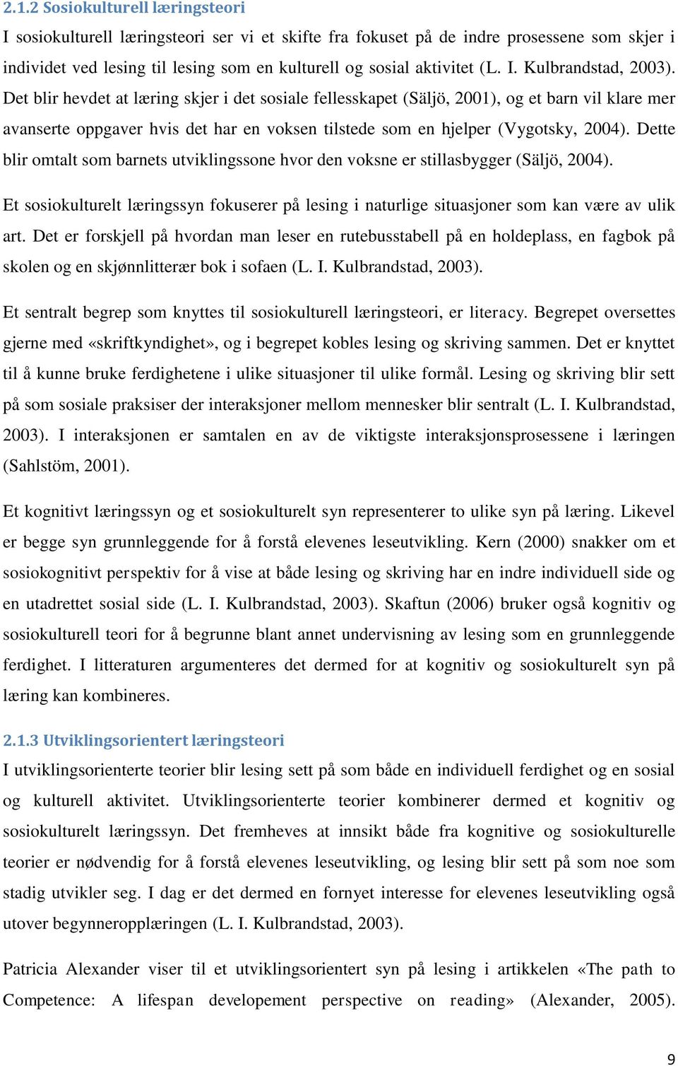 Det blir hevdet at læring skjer i det sosiale fellesskapet (Säljö, 2001), og et barn vil klare mer avanserte oppgaver hvis det har en voksen tilstede som en hjelper (Vygotsky, 2004).