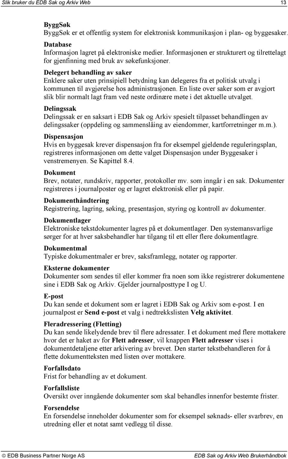 Delegert behandling av saker Enklere saker uten prinsipiell betydning kan delegeres fra et politisk utvalg i kommunen til avgjørelse hos administrasjonen.