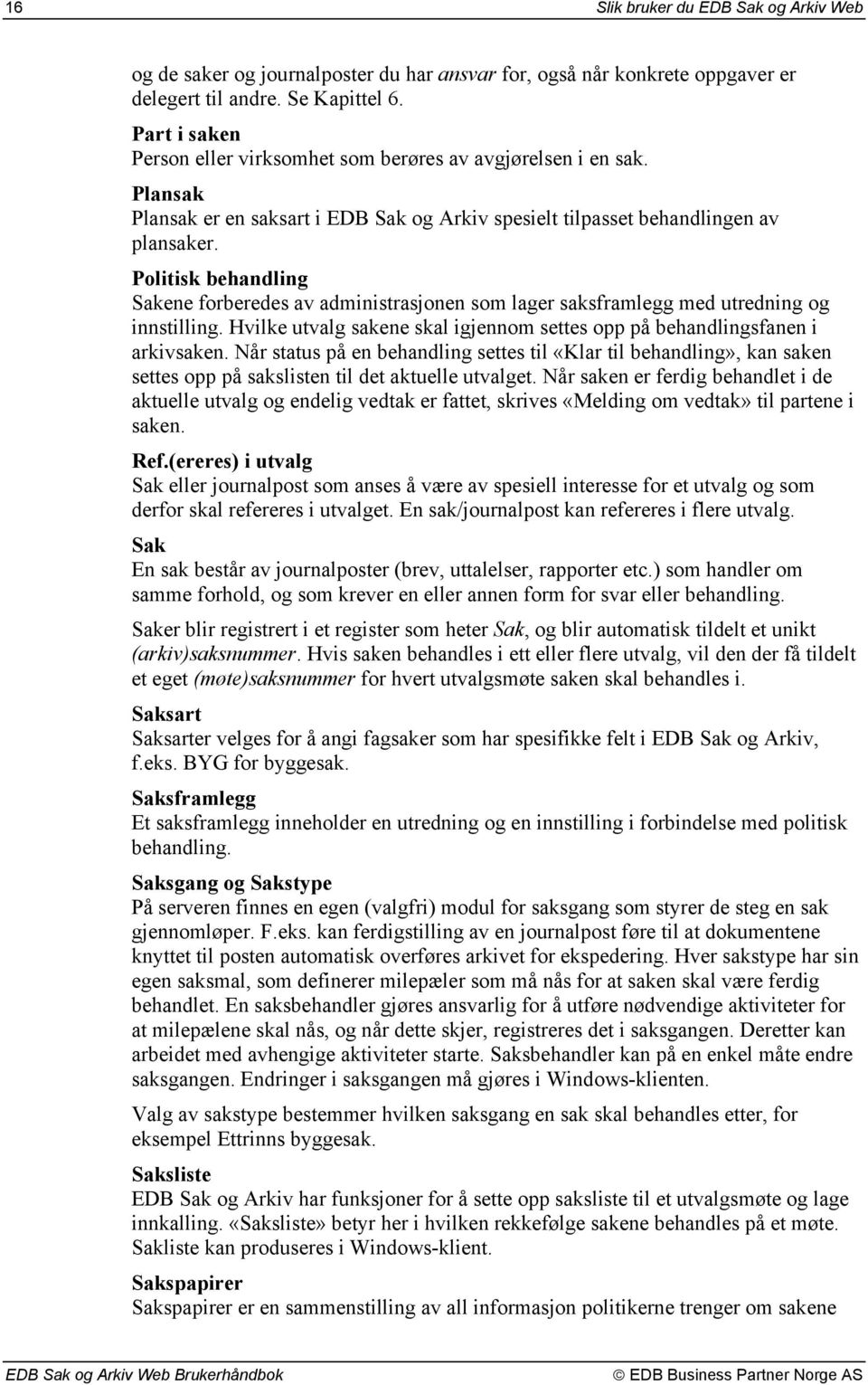 Politisk behandling Sakene forberedes av administrasjonen som lager saksframlegg med utredning og innstilling. Hvilke utvalg sakene skal igjennom settes opp på behandlingsfanen i arkivsaken.