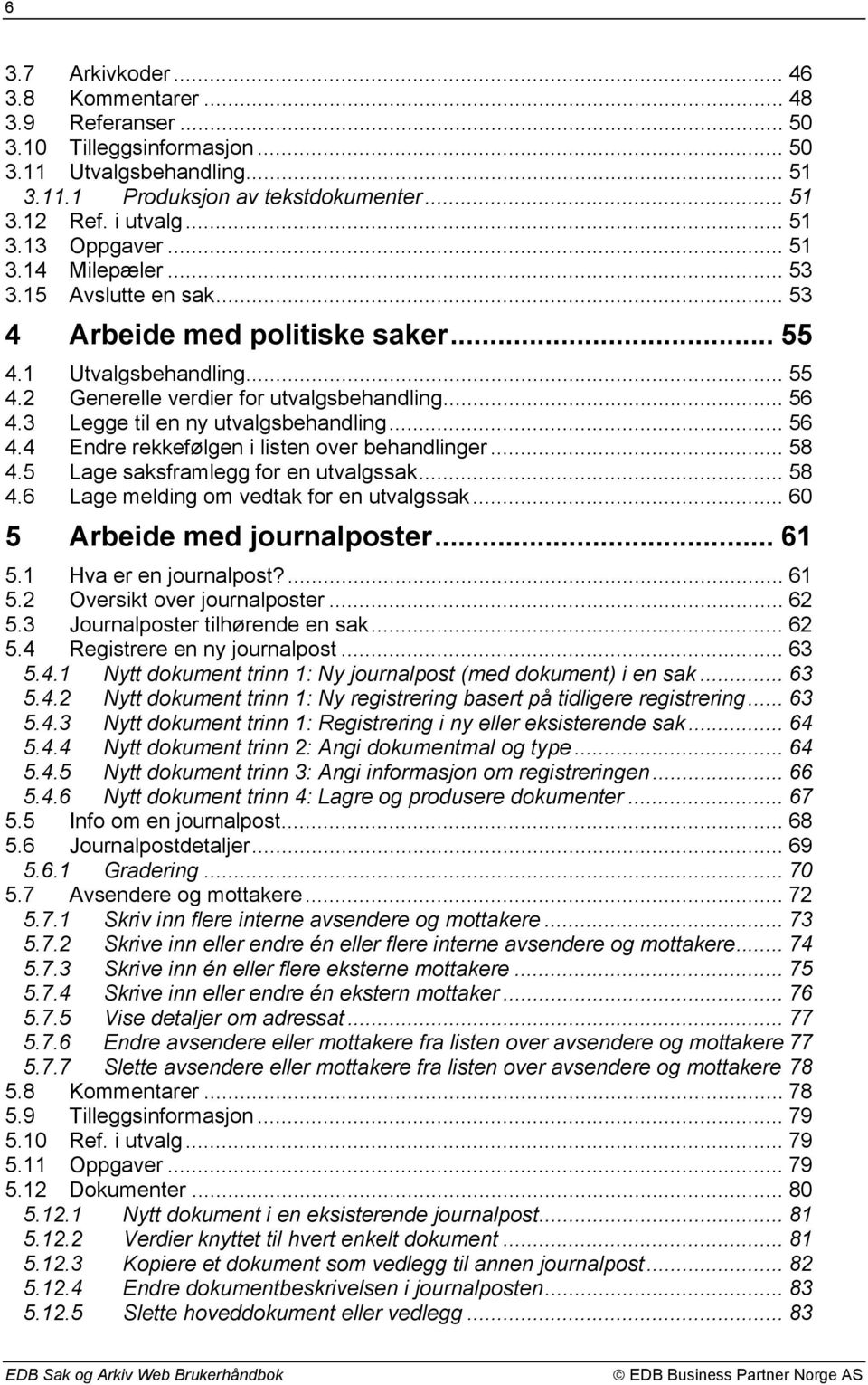 3 Legge til en ny utvalgsbehandling... 56 4.4 Endre rekkefølgen i listen over behandlinger... 58 4.5 Lage saksframlegg for en utvalgssak... 58 4.6 Lage melding om vedtak for en utvalgssak.