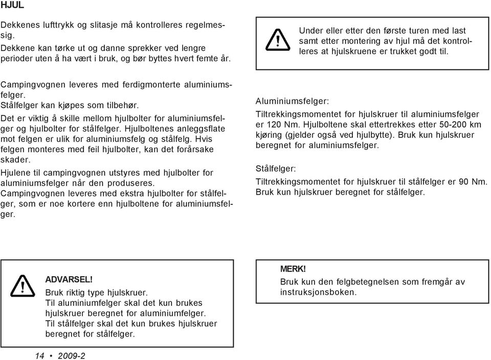 Stålfelger kan kjøpes som tilbehør. Det er viktig å skille mellom hjulbolter for aluminiumsfelger og hjulbolter for stålfelger.