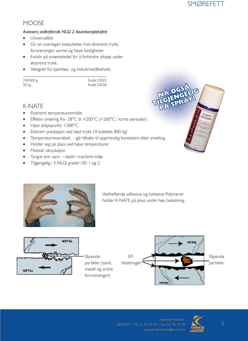 24X400 g Kode: 53025 50 kg Kode: 53028 K-Nate Ekstremt temperaturområde Effektiv smøring fra -28 C til +200 C (+260 C i korte perioder) Høyt dråpepunkt: +288 C Ekstrem prestasjon ved høyt trykk