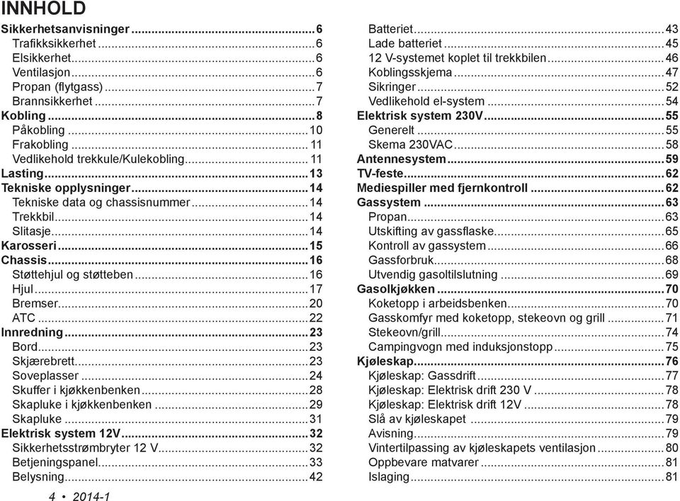 ..16 Hjul...17 Bremser...20 ATC...22 Innredning...23 Bord...23 Skjærebrett...23 Soveplasser...24 Skuffer i kjøkkenbenken...28 Skapluke i kjøkkenbenken...29 Skapluke...31 Elektrisk system 12V.