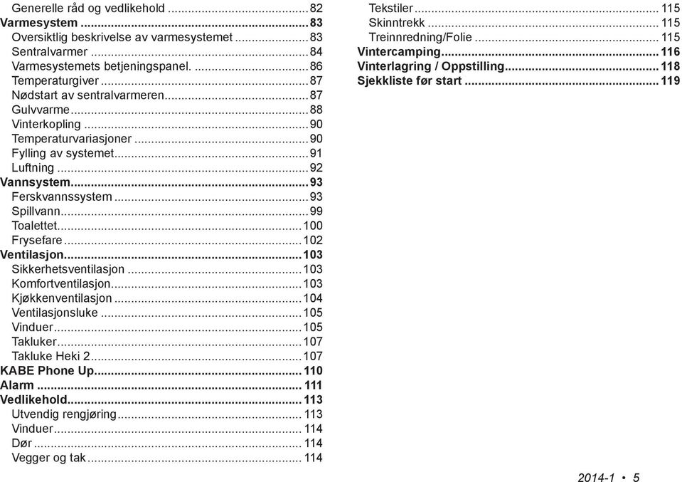 ..103 Sikkerhetsventilasjon...103 Komfortventilasjon...103 Kjøkkenventilasjon...104 Ventilasjonsluke...105 Vinduer...105 Takluker...107 Takluke Heki 2...107 KABE Phone Up... 110 Alarm.