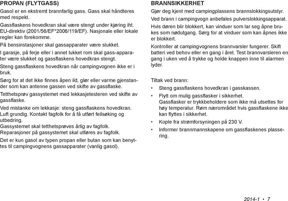 I garasje, på ferje eller i annet lukket rom skal gass-apparater være slukket og gassflaskens hovedkran stengt. Steng gassflaskens hovedkran når campingvognen ikke er i bruk.