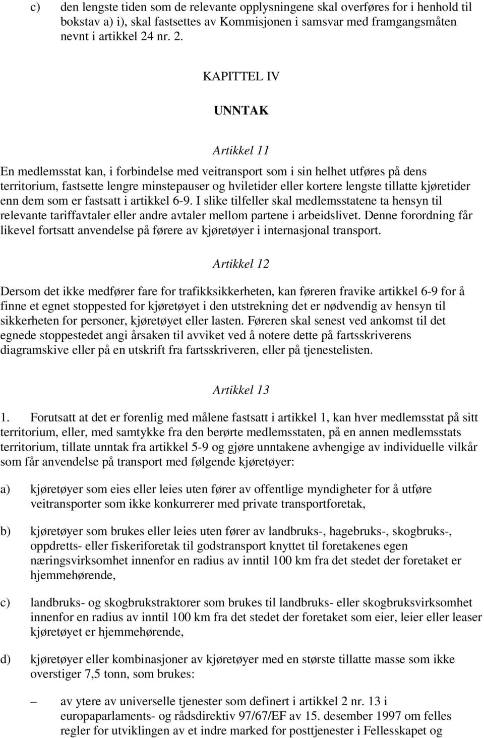 KAPITTEL IV UNNTAK Artikkel 11 En medlemsstat kan, i forbindelse med veitransport som i sin helhet utføres på dens territorium, fastsette lengre minstepauser og hviletider eller kortere lengste